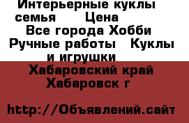 Интерьерные куклы - семья. ) › Цена ­ 4 200 - Все города Хобби. Ручные работы » Куклы и игрушки   . Хабаровский край,Хабаровск г.